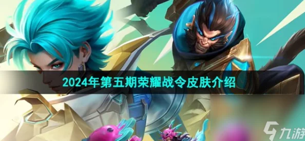 王者荣耀2024年第五期荣耀战令皮肤全面介绍：新品亮点与获取攻略详解