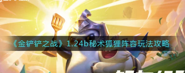 《金铲铲之战》秘术狐狸阵容全攻略：网友热议打造强势阵容的必备技巧与策略