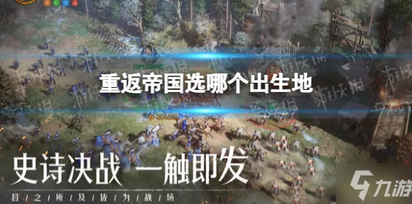 重返帝国出生地选择全攻略：揭秘最佳出生地点与爆料信息