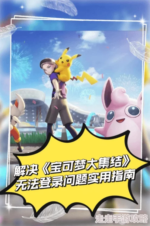 宝可梦大集结进不去?全面爆料多种高效解决方法! 宝可梦大集结进不去?全面爆料多种高效解决方法!
