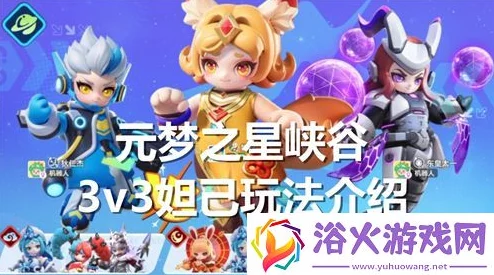元梦之星峡谷3v3新爆料：妲己重做玩法深度介绍与技巧解析