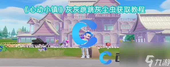 心动小镇全新爆料：解锁灰灰跳跳灰尘虫的神秘获取攻略