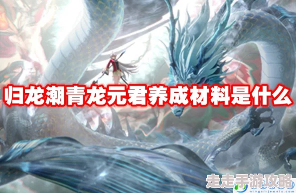归龙潮青龙元君养成材料大揭秘：金币、符咒及四色材料等全解析