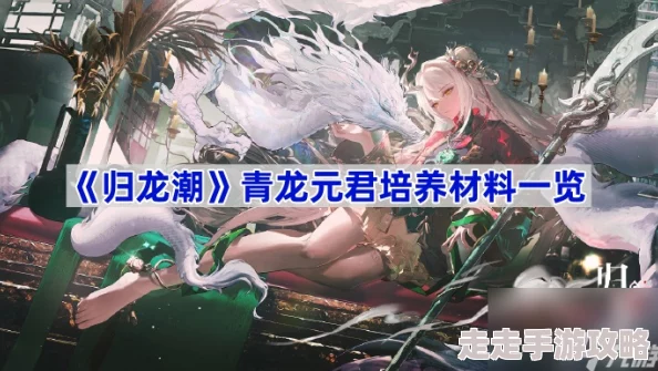 【独家爆料】归龙潮青龙元君养成全材料汇总大揭秘