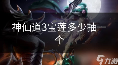 神仙道3抽宝莲价格揭秘，详解获取方式与技巧