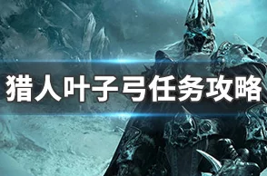 2025魔兽世界怀旧服猎人叶子弓任务详细攻略与最新玩法解析 2025魔兽世界怀旧服猎人叶子弓任务详细攻略与最新玩法解析