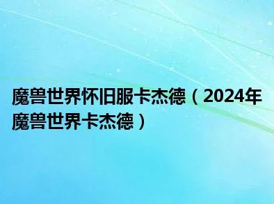 2025年魔兽世界热门技巧：详解高效卡杰德WOW卡杰德方法与最新攻略